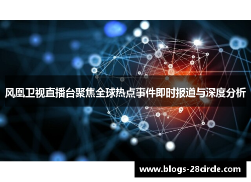 风凰卫视直播台聚焦全球热点事件即时报道与深度分析
